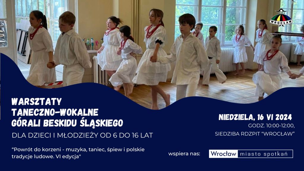 Baner informacyjny: Warsztaty taneczno-wokalne górali Beskidu Śląskiego dla dzieci i młodzieży od 6 do 16 lat. Niedziela, 16.06.2024. Siedziba RDZPiT "Wrocław". Wydarzenie w ramach projektu "Powrót do korzeni - muzyka, taniec, śpiew i polskie tradycje ludowe. VI edycja" dofinansowanego ze środków Gminy Wrocław (www.wroclaw.pl)